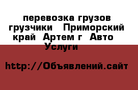 перевозка грузов.грузчики - Приморский край, Артем г. Авто » Услуги   